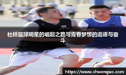 杜桥篮球明星的崛起之路与青春梦想的追逐与奋斗